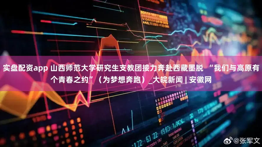 实盘配资app 山西师范大学研究生支教团接力奔赴西藏墨脱  “我们与高原有个青春之约”（为梦想奔跑）_大皖新闻 | 安徽网