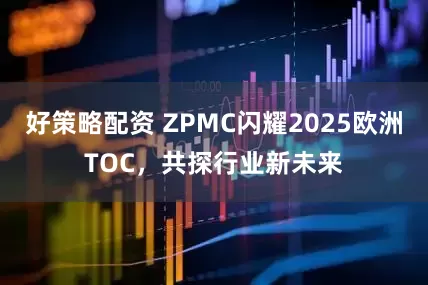 好策略配资 ZPMC闪耀2025欧洲TOC，共探行业新未来