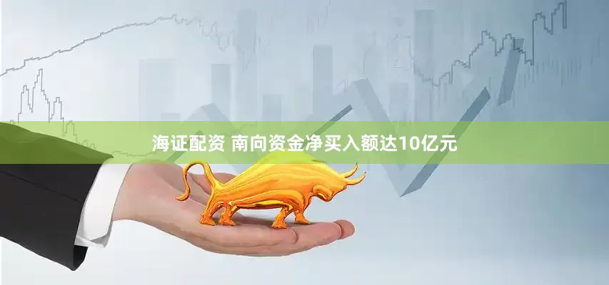 海证配资 南向资金净买入额达10亿元