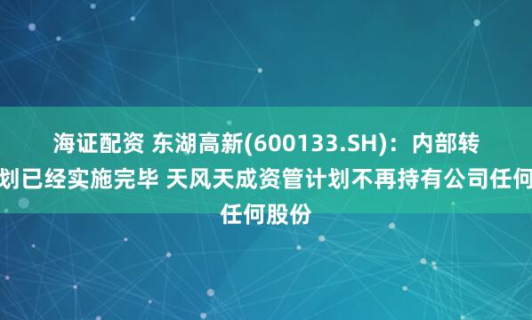 海证配资 东湖高新(600133.SH)：内部转让计划已经实施完毕 天风天成资管计划不再持有公司任何股份