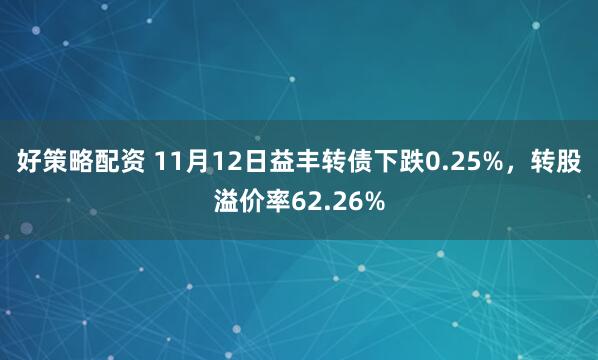 好策略配资 11月12日益丰转债下跌0.25%，转股溢价率62.26%