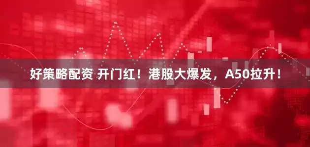 好策略配资 开门红！港股大爆发，A50拉升！