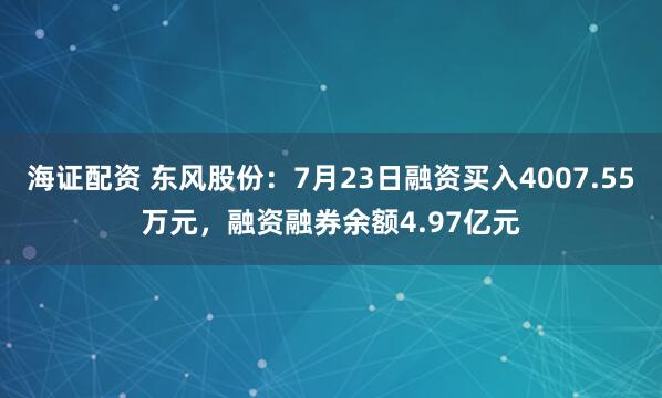 海证配资 东风股份：7月23日融资买入4007.55万元，融资融券余额4.97亿元