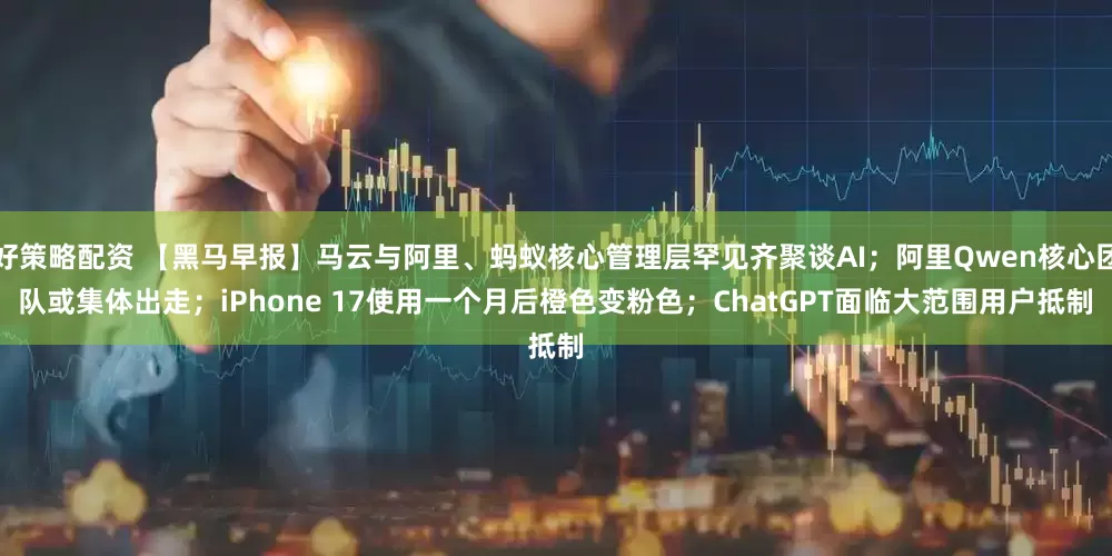 好策略配资 【黑马早报】马云与阿里、蚂蚁核心管理层罕见齐聚谈AI；阿里Qwen核心团队或集体出走；iPhone 17使用一个月后橙色变粉色；ChatGPT面临大范围用户抵制