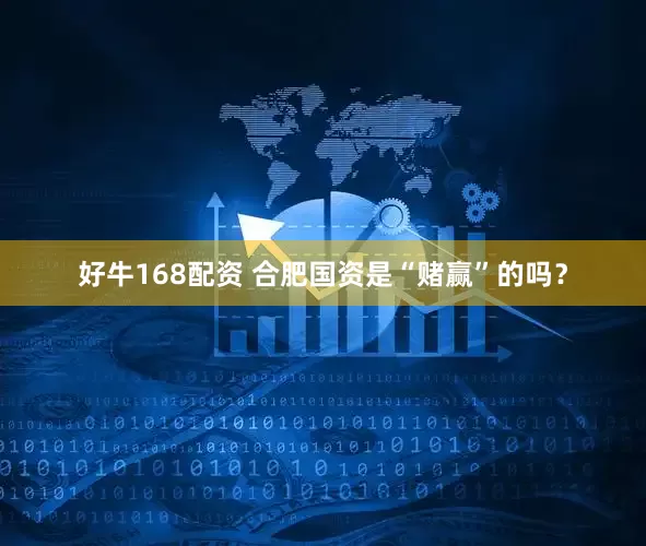 好牛168配资 合肥国资是“赌赢”的吗？