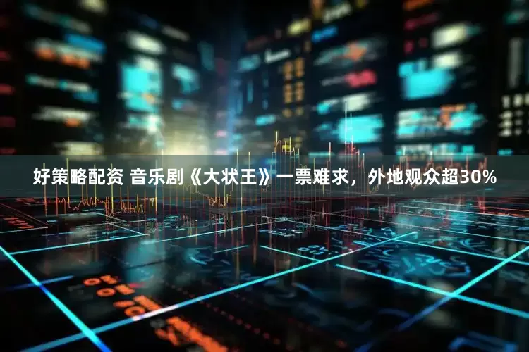 好策略配资 音乐剧《大状王》一票难求，外地观众超30%